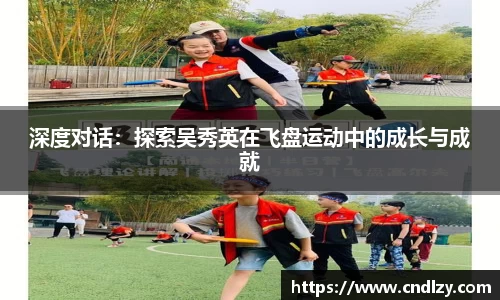 深度对话：探索吴秀英在飞盘运动中的成长与成就